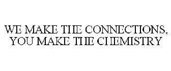 WE MAKE THE CONNECTIONS, YOU MAKE THE CHEMISTRY