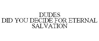 DUDES DID YOU DECIDE FOR ETERNAL SALVATION