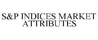 S&P INDICES MARKET ATTRIBUTES