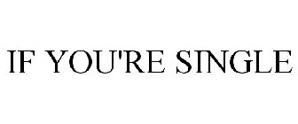 IF YOU'RE SINGLE