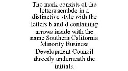 THE MARK CONSISTS OF THE LETTERS SCMBDC IN A DISTINCTIVE STYLE WITH THE LETTERS B AND D CONTAINING ARROWS INSIDE WITH THE NAME SOUTHERN CALIFORNIA MINORITY BUSINESS DEVELOPMENT COUNCIL DIRECTLY UNDERN