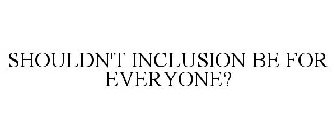 SHOULDN'T INCLUSION BE FOR EVERYONE?