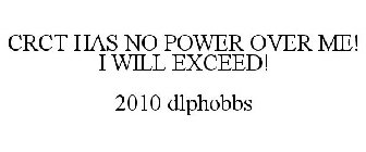CRCT HAS NO POWER OVER ME! I WILL EXCEED! 2010 DLPHOBBS