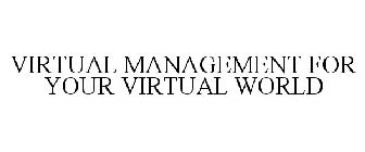 VIRTUAL MANAGEMENT FOR YOUR VIRTUAL WORLD
