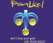 PAWNLIVE! DON'T LOSE YOUR GOLD USE YOUR GOLD!