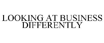 LOOKING AT BUSINESS DIFFERENTLY