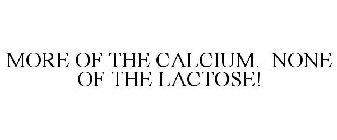 MORE OF THE CALCIUM. NONE OF THE LACTOSE!