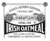 JOHN MCCANN'S IRISH OATMEAL STEEL CUT U WORLD'S COLUMBIAN EXHIBITION CHICAGO, 1893 CERTIFICATE OF AWARD UNIFORMITY OF GRANULATION. CHICAGO 1893 CHICAGO 1893. SIGNED CHAS. KEITH INDIVIDUAL JUDGE APPROV