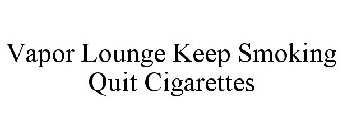 VAPOR LOUNGE KEEP SMOKING QUIT CIGARETTES