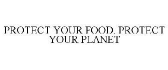 PROTECT YOUR FOOD. PROTECT YOUR PLANET