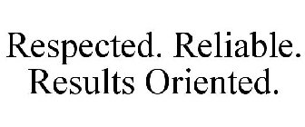 RESPECTED. RELIABLE. RESULTS ORIENTED.