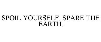 SPOIL YOURSELF. SPARE THE EARTH.