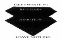 RUTHLESS AMBITION TAKE EVERYTHING, LEAVE NOTHING