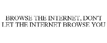 BROWSE THE INTERNET, DON'T LET THE INTERNET BROWSE YOU