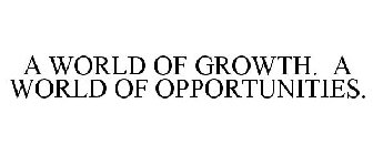 A WORLD OF GROWTH. A WORLD OF OPPORTUNITIES.