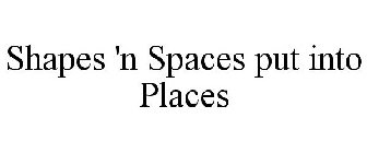 SHAPES 'N SPACES PUT INTO PLACES