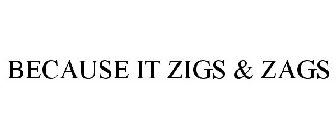 BECAUSE IT ZIGS & ZAGS