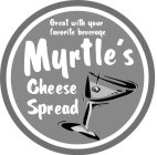 GREAT WITH YOUR FAVORITE BEVERAGE. MYRTLE'S CHEESE SPREAD