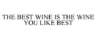 THE BEST WINE IS THE WINE YOU LIKE BEST