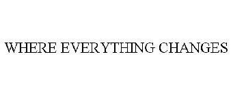WHERE EVERYTHING CHANGES