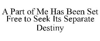 A PART OF ME HAS BEEN SET FREE TO SEEK ITS SEPARATE DESTINY