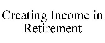 CREATING INCOME IN RETIREMENT