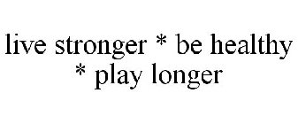 LIVE STRONGER * BE HEALTHY * PLAY LONGER