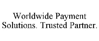WORLDWIDE PAYMENT SOLUTIONS. TRUSTED PARTNER.