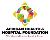 AFRICAN HEALTH & HOSPITAL FOUNDATION WE MOVE MIRACLES. LEND A HAND.