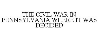 THE CIVIL WAR IN PENNSYLVANIA WHERE IT WAS DECIDED