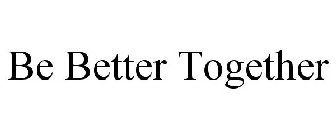BE BETTER TOGETHER