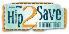 HIP2SAVE EXPIRATION NEVER SO YOU WANT TO SAVE A BUCK? YOU'RE IN LUCK