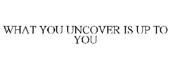 WHAT YOU UNCOVER IS UP TO YOU