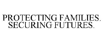 PROTECTING FAMILIES. SECURING FUTURES.
