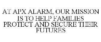 AT APX ALARM, OUR MISSION IS TO HELP FAMILIES PROTECT AND SECURE THEIR FUTURES