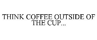 THINK COFFEE OUTSIDE OF THE CUP...
