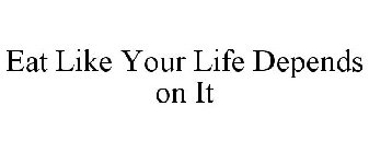 EAT LIKE YOUR LIFE DEPENDS ON IT