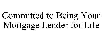 COMMITTED TO BEING YOUR MORTGAGE LENDER FOR LIFE