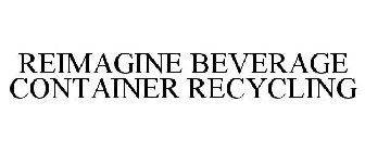REIMAGINE BEVERAGE CONTAINER RECYCLING
