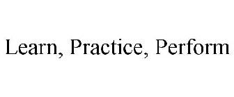 LEARN, PRACTICE, PERFORM