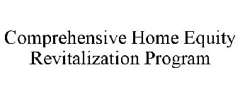 COMPREHENSIVE HOME EQUITY REVITALIZATION PROGRAM