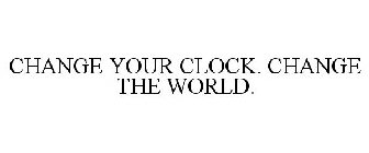 CHANGE YOUR CLOCK. CHANGE THE WORLD.