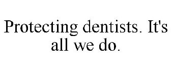 PROTECTING DENTISTS. IT'S ALL WE DO.