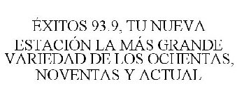 ÉXITOS 93.9, TU NUEVA ESTACIÓN LA MÁS GRANDE VARIEDAD DE LOS OCHENTAS, NOVENTAS Y ACTUAL