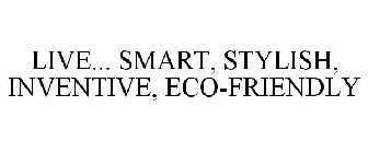 LIVE... SMART, STYLISH, INVENTIVE, ECO-FRIENDLY