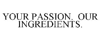 YOUR PASSION. OUR INGREDIENTS.