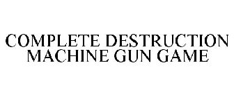 COMPLETE DESTRUCTION MACHINE GUN GAME