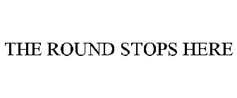 THE ROUND STOPS HERE
