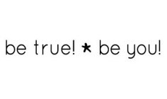 BE TRUE! BE YOU!