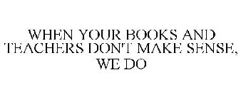 WHEN YOUR BOOKS AND TEACHERS DON'T MAKE SENSE, WE DO